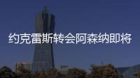 约克雷斯转会阿森纳即将敲定
，摩根转发罗马诺推特�：Here we go！