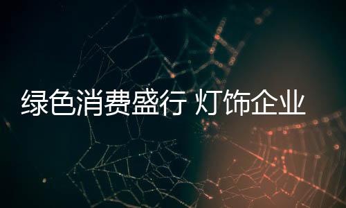 灯饰企业唯有做好产品环保