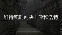 维持死刑判决	！呼和浩特经开区党工委原书记李建平案二审宣判