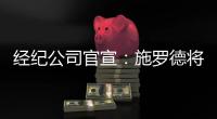经纪公司官宣
：施罗德将加盟国王队
，双方达成一份多年合同