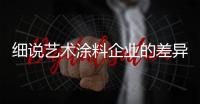 细说艺术涂料企业的差异分析和差异选择