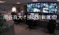 细谷真大：接球前我就准备果断射门
，田中聪的球传得非常到位