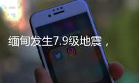 缅甸发生7.9级地震
，我国云南多地震感明显