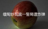 缅甸妙瓦底一警局遭炸弹袭击，致十余人受伤
