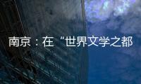 南京：在“世界文学之都”诗意栖居
