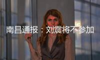 南昌通报：刘震将不参加赣超联赛