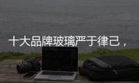 十大品牌玻璃严于律己
，诚信经营显得很重要