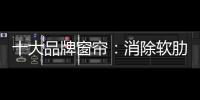 十大品牌窗帘：消除软肋 做好产品谋发展
