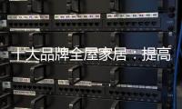 十大品牌全屋家居：提高管理效率 重视价值链管理
