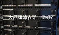 十大品牌晾衣架：做好产业整合 顺应时代发展