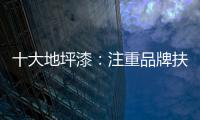 十大地坪漆：注重品牌扶植 重在品牌推广