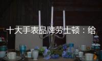 十大手表品牌劳士顿：给你不一样的感受