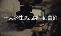 十大水性漆品牌：创营销新模式 化口碑为竞争力