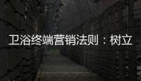 卫浴终端营销法则：树立品牌促进消费