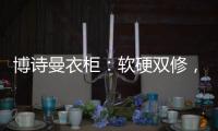 博诗曼衣柜�：软硬双修，塑造名流企业齐发力