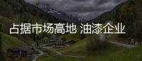 占据市场高地 油漆企业需多方面下功夫