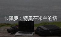 卡佩罗：特奥在米兰的结局令人遗憾 应该给S