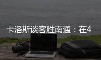卡洛斯谈客胜南通：在40度高温下比赛	，这是一次严峻的挑战