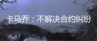 卡马乔
：不解决合约纠纷就不执教 中国难进世界杯