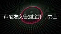 卢尼发文告别金州：勇士没有给我留下来的机会
，感谢这段旅程