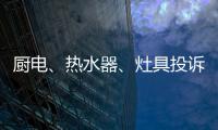 厨电、热水器、灶具投诉量上升 质量和服务问题突出!