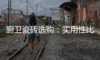 厨卫瓷砖选购：实用性比美观性更重要