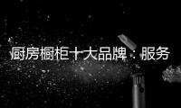 厨房橱柜十大品牌	：服务至上 高端定制