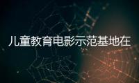 儿童教育电影示范基地在珠海成立

，珠澳两地携手共筑光影童年