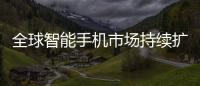 全球智能手机市场持续扩大