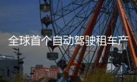 全球首个自动驾驶租车产品上线，重塑出行体验