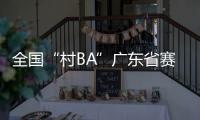 全国“村BA”广东省赛开赛，将决出前两名参加全国大区赛