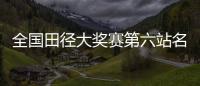 全国田径大奖赛第六站名单：苏炳添&谢震业参加百米，吴艳妮缺席