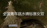 全国青年跳水锦标赛女双十米台：陕西组合崔家溪/王韵晗夺冠