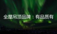全屋吊顶品牌
：有品质有品牌 才能长久发展