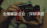 全屋家居企业：深耕渠道 因地制宜