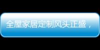 全屋家居定制风头正盛，门窗品牌随之蠢蠢欲动