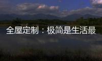 全屋定制：极简是生活最好的状态