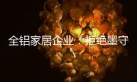 全铝家居企业：拒绝墨守成规 创新产品