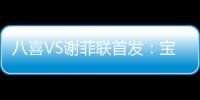 八喜VS谢菲联首发
：宝岛小将登场 高翔捍卫土炮