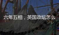 六年五相，英国政坛怎么了
？