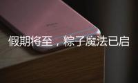 假期将至，粽子魔法已启动
	，下一站：童年