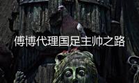 傅博代理国足主帅之路