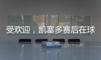 受欢迎	，凯塞多赛后在球场外被球迷包围要签名