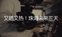 又晒又热	
！珠海未来三天阳光在线，但周六天气转不稳定……