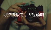 可控核聚变，大超预期�！丨科创要闻