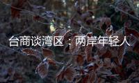 台商谈湾区
：两岸年轻人可携手	，赚全世界的钱