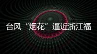 台风“烟花”逼近浙江福建 强度可达超强台风级！