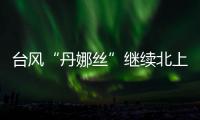 台风“丹娜丝”继续北上或登陆浙闽沿海，中东部大范围闷热持续