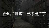 台风“蝴蝶”已移出广东
，本轮降雨到18日趋于结束