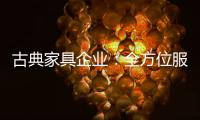古典家具企业
：全方位服务贴近消费者需求